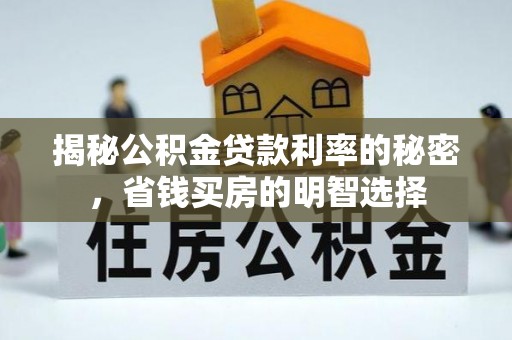 汉源揭秘公积金贷款利率的秘密，省钱买房的明智选择