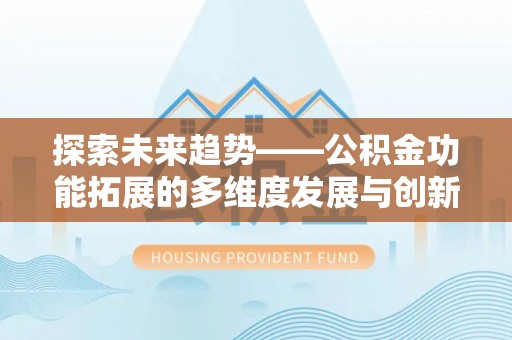 汉源探索未来趋势——公积金功能拓展的多维度发展与创新