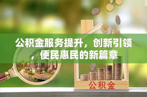 汉源公积金服务提升，创新引领，便民惠民的新篇章