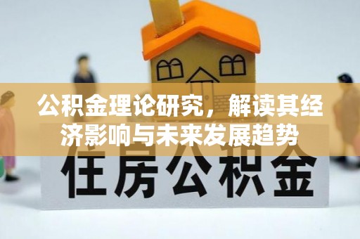 汉源公积金理论研究，解读其经济影响与未来发展趋势