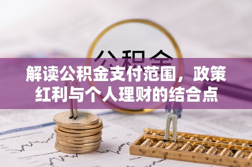 汉源解读公积金支付范围，政策红利与个人理财的结合点
