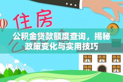 汉源公积金贷款额度查询，揭秘政策变化与实用技巧