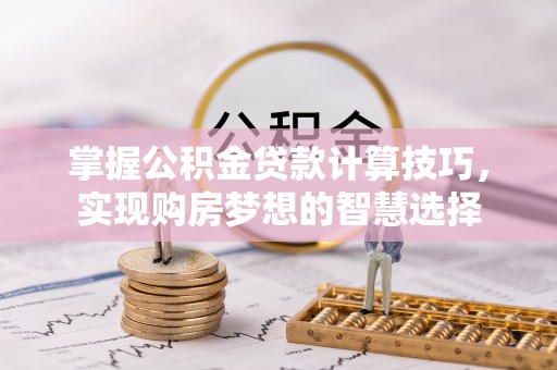 汉源掌握公积金贷款计算技巧，实现购房梦想的智慧选择
