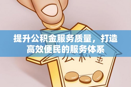 汉源提升公积金服务质量，打造高效便民的服务体系