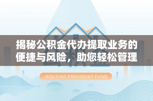 汉源揭秘公积金代办提取业务的便捷与风险，助您轻松管理个人财务