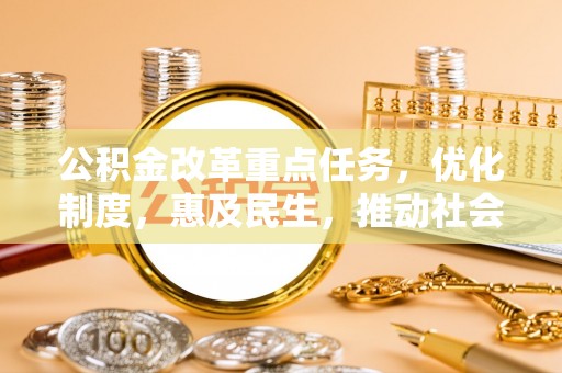 汉源公积金改革重点任务，优化制度，惠及民生，推动社会公平