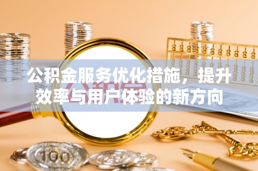 汉源公积金服务优化措施，提升效率与用户体验的新方向