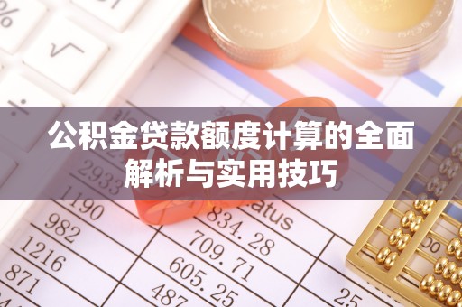 汉源公积金贷款额度计算的全面解析与实用技巧
