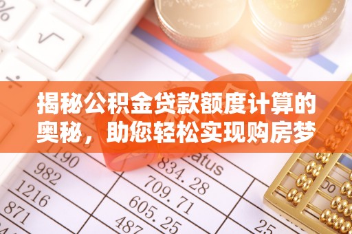 汉源揭秘公积金贷款额度计算的奥秘，助您轻松实现购房梦想