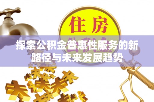 汉源探索公积金普惠性服务的新路径与未来发展趋势