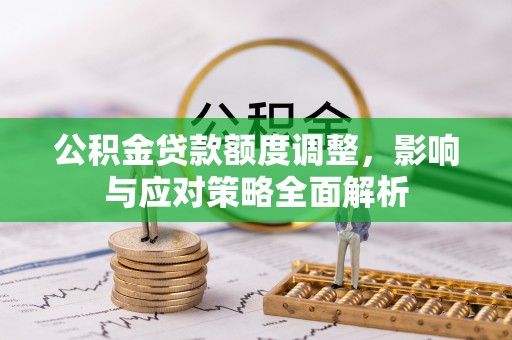 汉源公积金贷款额度调整，影响与应对策略全面解析