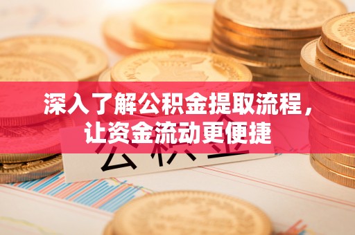 汉源深入了解公积金提取流程，让资金流动更便捷
