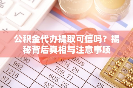 汉源公积金代办提取可信吗？揭秘背后真相与注意事项
