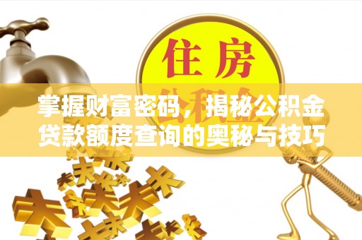 汉源掌握财富密码，揭秘公积金贷款额度查询的奥秘与技巧
