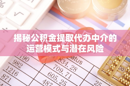 汉源揭秘公积金提取代办中介的运营模式与潜在风险