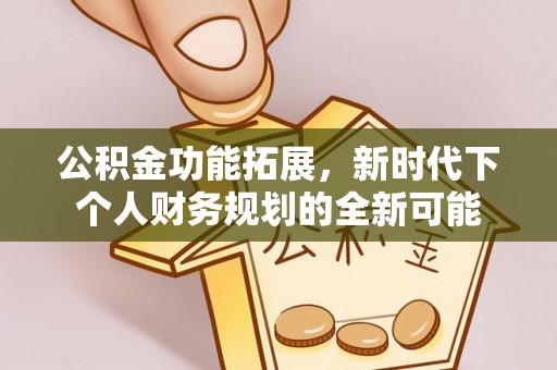 汉源公积金功能拓展，新时代下个人财务规划的全新可能