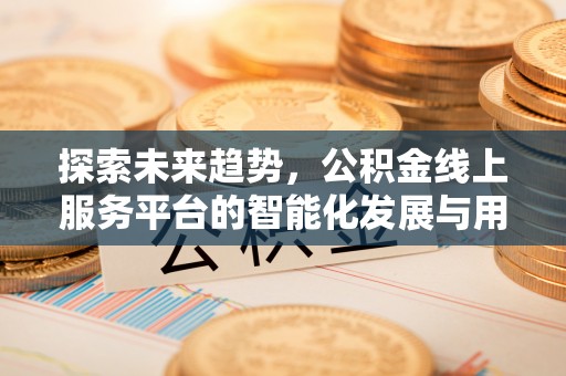 汉源探索未来趋势，公积金线上服务平台的智能化发展与用户便利性提升