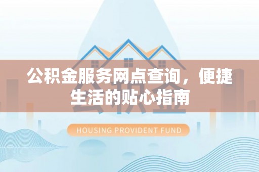 汉源公积金服务网点查询，便捷生活的贴心指南