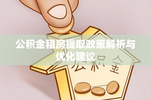 汉源公积金租房提取政策解析与优化建议