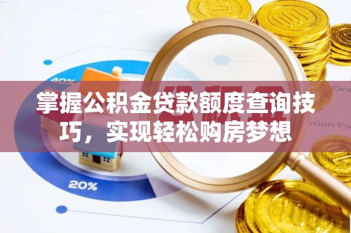 汉源掌握公积金贷款额度查询技巧，实现轻松购房梦想