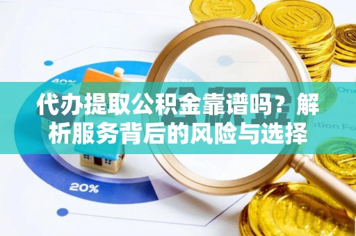 汉源代办提取公积金靠谱吗？解析服务背后的风险与选择