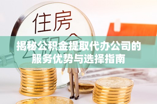 汉源揭秘公积金提取代办公司的服务优势与选择指南