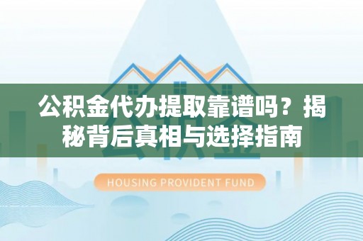 汉源公积金代办提取靠谱吗？揭秘背后真相与选择指南