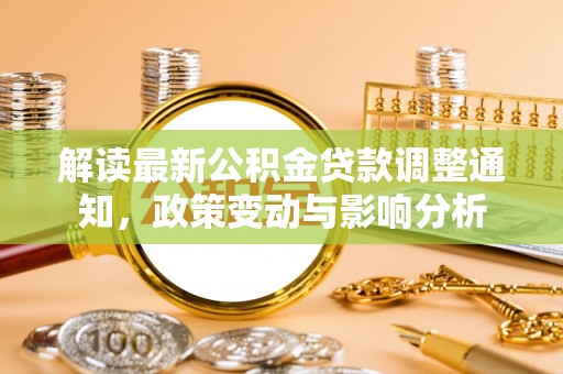 汉源解读最新公积金贷款调整通知，政策变动与影响分析