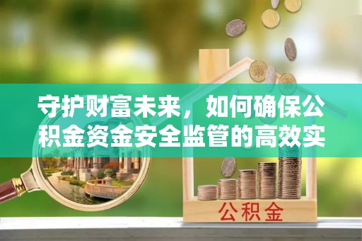 汉源守护财富未来，如何确保公积金资金安全监管的高效实施