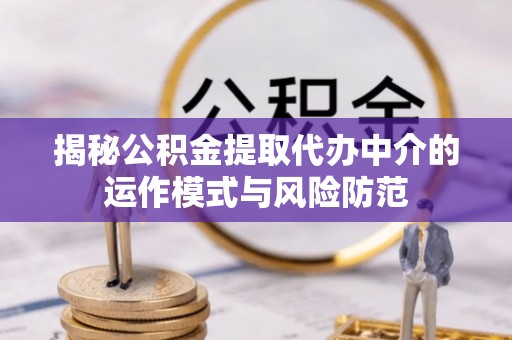 汉源揭秘公积金提取代办中介的运作模式与风险防范