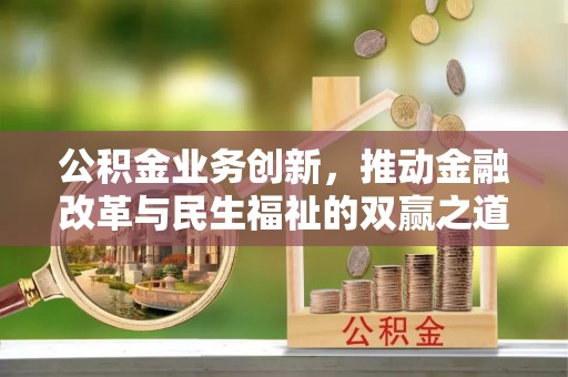汉源公积金业务创新，推动金融改革与民生福祉的双赢之道