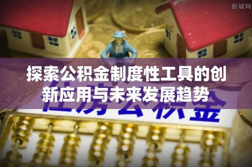汉源探索公积金制度性工具的创新应用与未来发展趋势