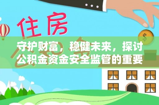 汉源守护财富，稳健未来，探讨公积金资金安全监管的重要性与实践
