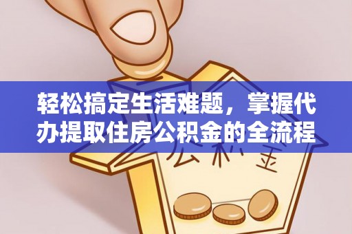 汉源轻松搞定生活难题，掌握代办提取住房公积金的全流程