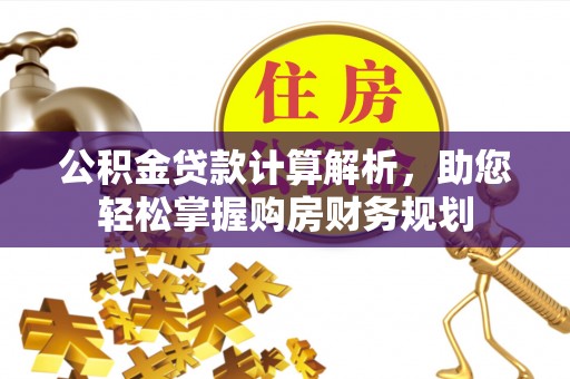 汉源公积金贷款计算解析，助您轻松掌握购房财务规划