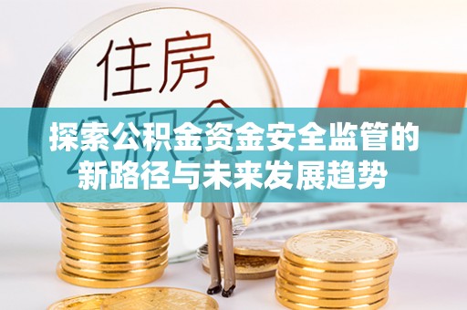 汉源探索公积金资金安全监管的新路径与未来发展趋势