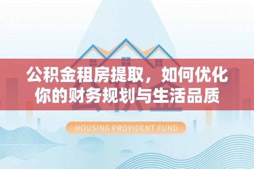 汉源公积金租房提取，如何优化你的财务规划与生活品质