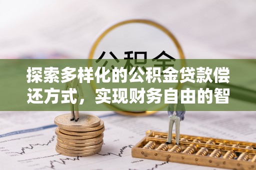 汉源探索多样化的公积金贷款偿还方式，实现财务自由的智慧选择