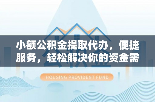 汉源小额公积金提取代办，便捷服务，轻松解决你的资金需求