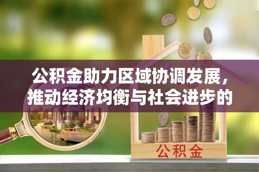 汉源公积金助力区域协调发展，推动经济均衡与社会进步的桥梁