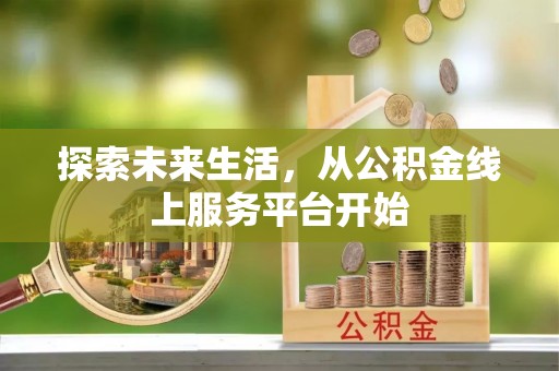 汉源探索未来生活，从公积金线上服务平台开始