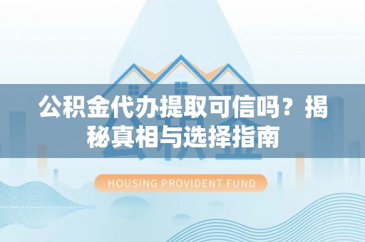汉源公积金代办提取可信吗？揭秘真相与选择指南