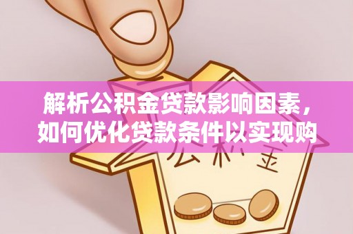 汉源解析公积金贷款影响因素，如何优化贷款条件以实现购房梦想