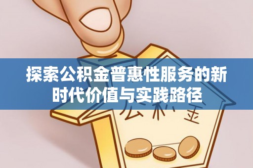 汉源探索公积金普惠性服务的新时代价值与实践路径