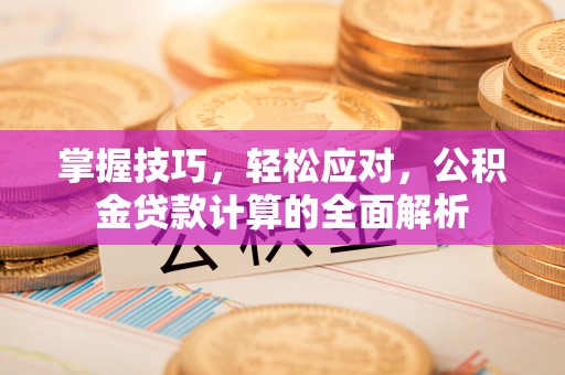 汉源掌握技巧，轻松应对，公积金贷款计算的全面解析