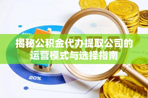 汉源揭秘公积金代办提取公司的运营模式与选择指南