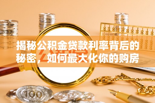 汉源揭秘公积金贷款利率背后的秘密，如何最大化你的购房优势