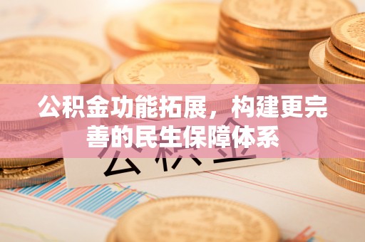 汉源公积金功能拓展，构建更完善的民生保障体系