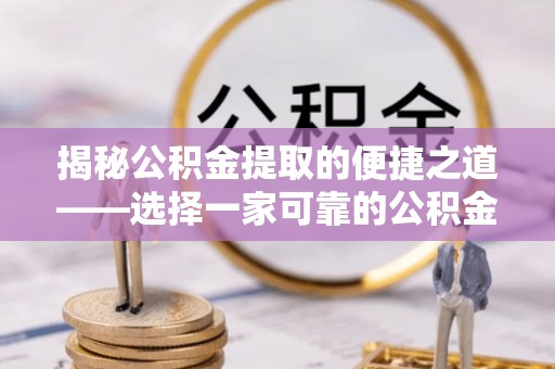 汉源揭秘公积金提取的便捷之道——选择一家可靠的公积金提取代办公司