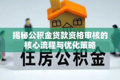 汉源揭秘公积金贷款资格审核的核心流程与优化策略